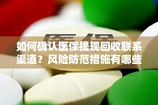 如何确认医保提现回收联系渠道？风险防范措施有哪些？