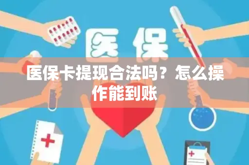 医保卡提现合法吗？怎么操作能到账